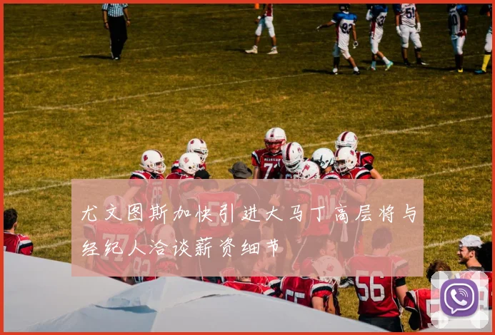 尤文图斯加快引进大马丁高层将与经纪人洽谈薪资细节