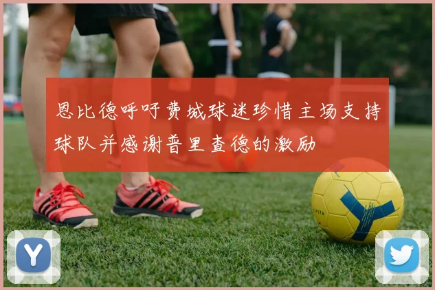 恩比德呼吁费城球迷珍惜主场支持球队并感谢普里查德的激励