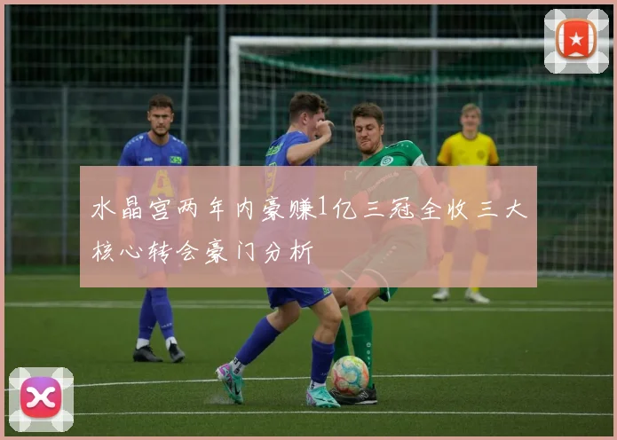 水晶宫两年内豪赚1亿三冠全收三大核心转会豪门分析