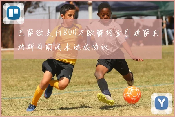 巴萨欲支付800万欧解约金引进萨利纳斯目前尚未达成协议