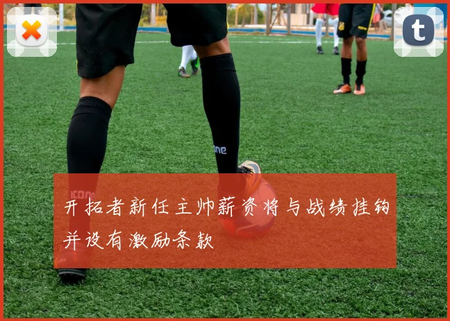 开拓者新任主帅薪资将与战绩挂钩并设有激励条款